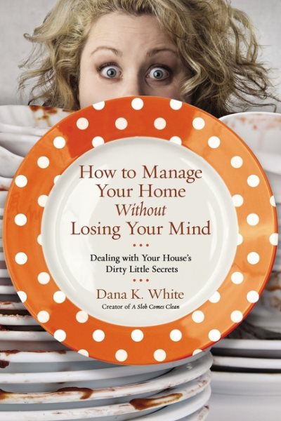 How to Manage Your Home Without Losing Your Mind: Dealing with Your House's Dirty Little Secrets cover