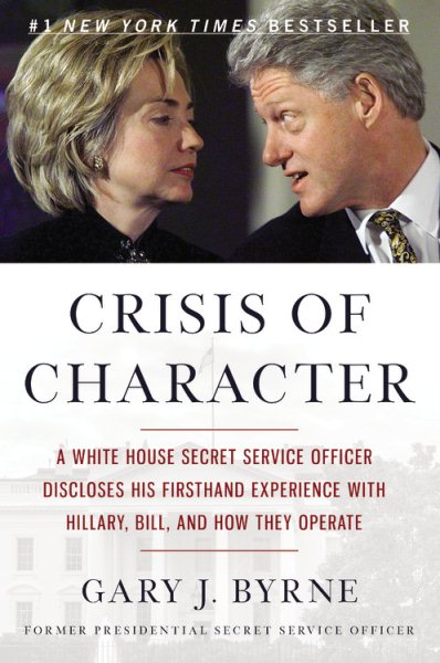 Crisis of Character: A White House Secret Service Officer Discloses His Firsthand Experience with Hillary, Bill, and How They Operate cover