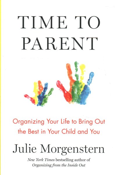 Time to Parent: Organizing Your Life to Bring Out the Best in Your Child and You cover