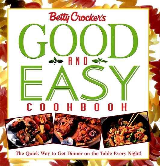 Betty Crocker's Good and Easy Cookbook: The Quick Way to Get Dinner on the Table Every Night