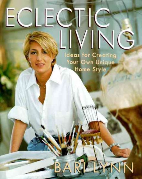 Eclectic Living: Ideas for Creating Your Own Unique Homestyle (Bari Lynn at Home)