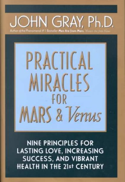 Practical Miracles for Mars and Venus Nine Principles for Lasting Love, Increasing Success and Vibrant Health in the 21st Century