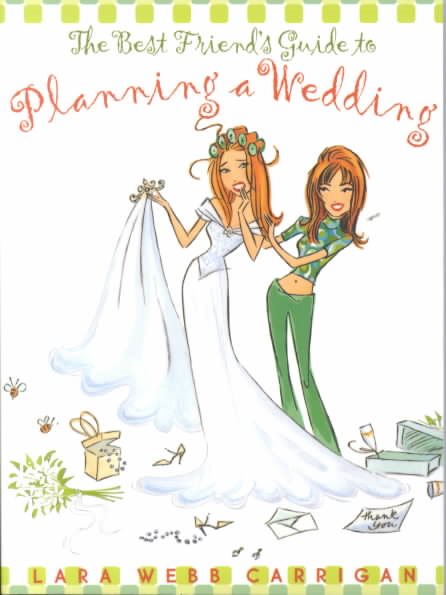 The Best Friend's Guide to Planning a Wedding: How to Find a Dress, Return the Shoes, Hire a Caterer, Fire the Photographer, Choose a Florist, Book a ... Still Wind Up Married at the End of It All