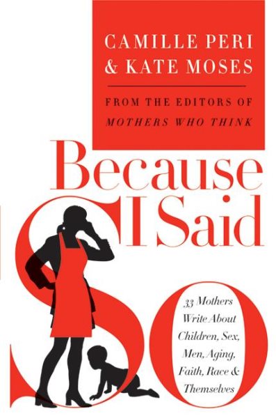 Because I Said So: 33 Mothers Write About Children, Sex, Men, Aging, Faith, Race, and Themselves cover