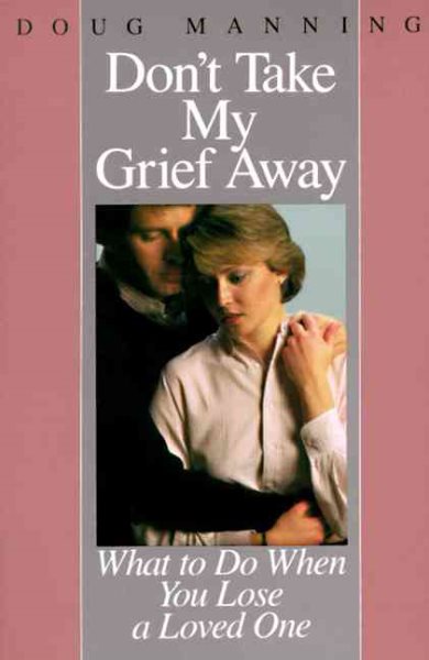 Don't Take My Grief Away: What to Do When You Lose a Loved One cover