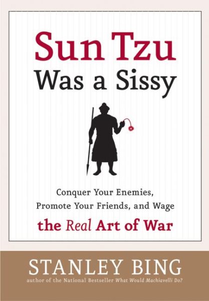Sun Tzu Was a Sissy: Conquer Your Enemies, Promote Your Friends, and Wage the Real Art of War