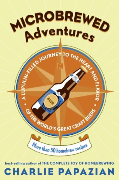 Microbrewed Adventures: A Lupulin Filled Journey to the Heart and Flavor of the World's Great Craft Beers cover