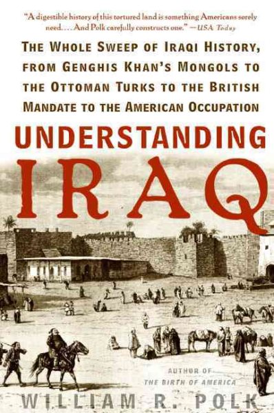 Understanding Iraq: The Whole Sweep of Iraqi History, from Genghis Khan's Mongols to the Ottoman Turks to the British Mandate to the American Occupation cover