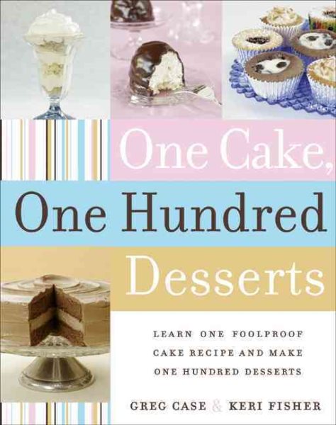 One Cake, One Hundred Desserts: Learn One Foolproof Cake Recipe and Make One Hundred Desserts