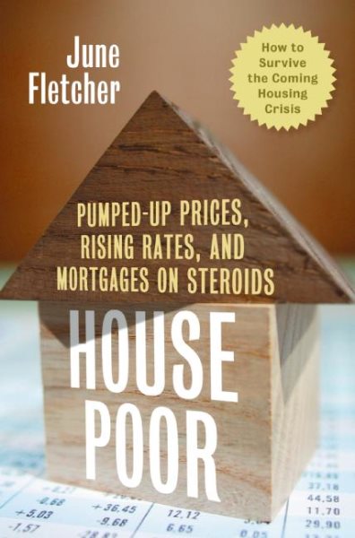 House Poor: Pumped Up Prices, Rising Rates, and Mortgages on Steroids: How to Survive the Coming Housing Crisis cover
