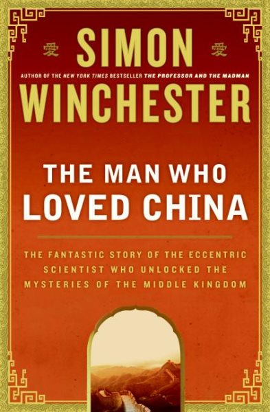 The Man Who Loved China: The Fantastic Story of the Eccentric Scientist Who Unlocked the Mysteries of the Middle Kingdom cover