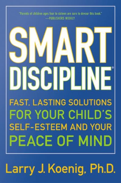 Smart Discipline(R): Fast, Lasting Solutions for Your Child's Self-Esteem and Your Peace of Mind cover