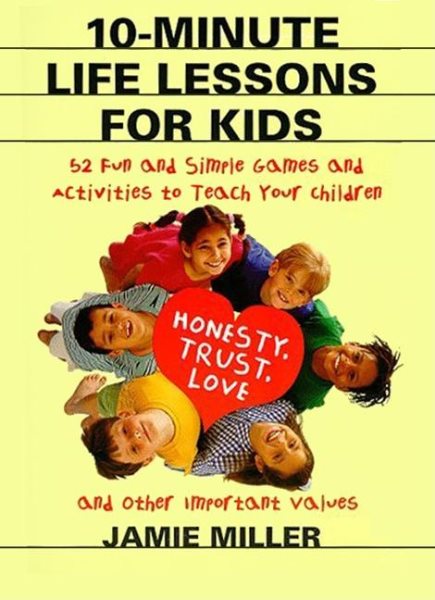 10-Minute Life Lessons for Kids: 52 Fun and Simple Games and Activities to Teach Your Child Honesty, Trust, Love, and Other Important Values cover
