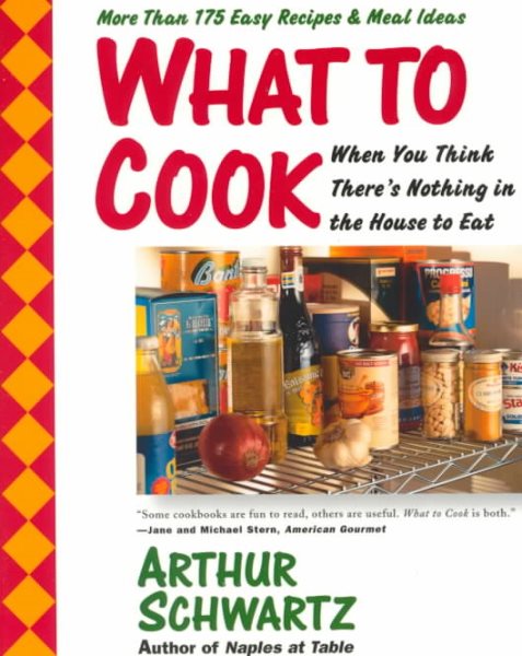 What To Cook When You Think There's Nothing in the House To Eat: More Than 175 Easy Recipes And Meal Ideas cover
