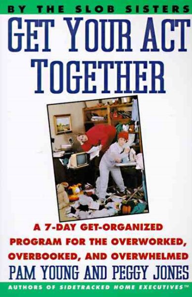 Get Your Act Together: A 7-Day Get-Organized Program For The Overworked, Overbooked, and Overwhelmed cover