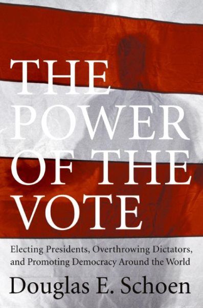 The Power of the Vote: Electing Presidents, Overthrowing Dictators, and Promoting Democracy Around the World cover