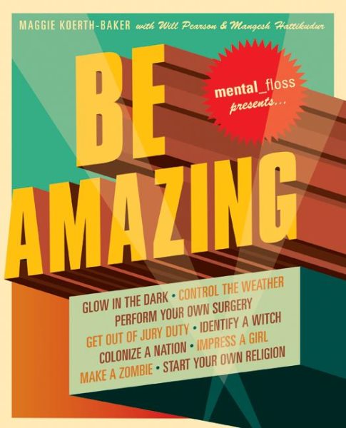 Mental Floss Presents Be Amazing: Glow in the Dark, Control the Weather, Perform Your Own Surgery, Get Out of Jury Duty, Identify a Witch, Colonize a ... Girl, Make a Zombie, Start Your Own Religion cover