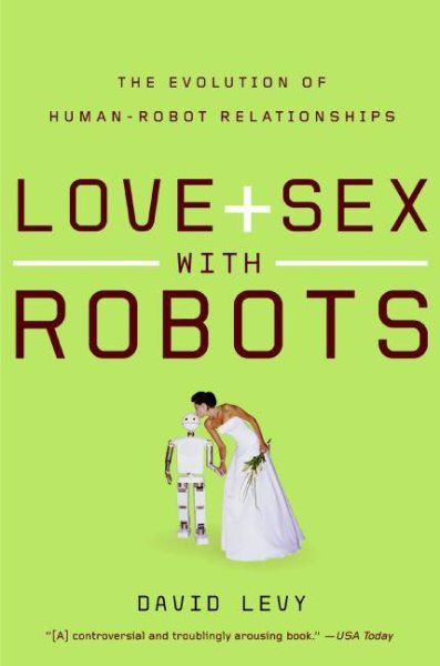 Love and Sex with Robots: The Evolution of Human-Robot Relationships cover