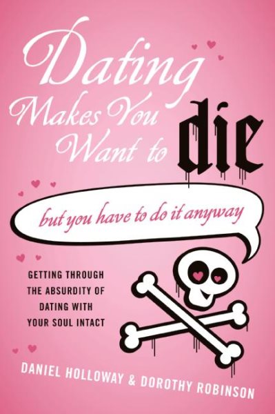 Dating Makes You Want to Die: (But You Have to Do It Anyway) cover