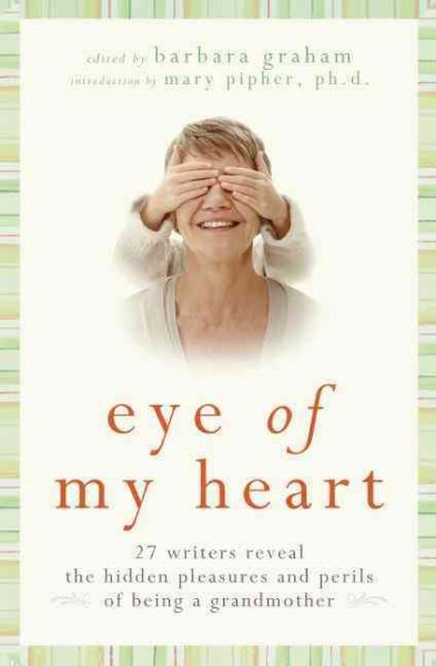 Eye of My Heart: 27 Writers Reveal the Hidden Pleasures and Perils of Being a Grandmother cover
