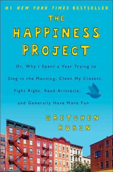 The Happiness Project: Or, Why I Spent a Year Trying to Sing in the Morning, Clean My Closets, Fight Right, Read Aristotle, and Generally Have More Fun cover