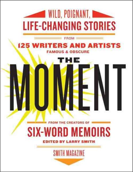 The Moment: Wild, Poignant, Life-Changing Stories from 125 Writers and Artists Famous & Obscure cover