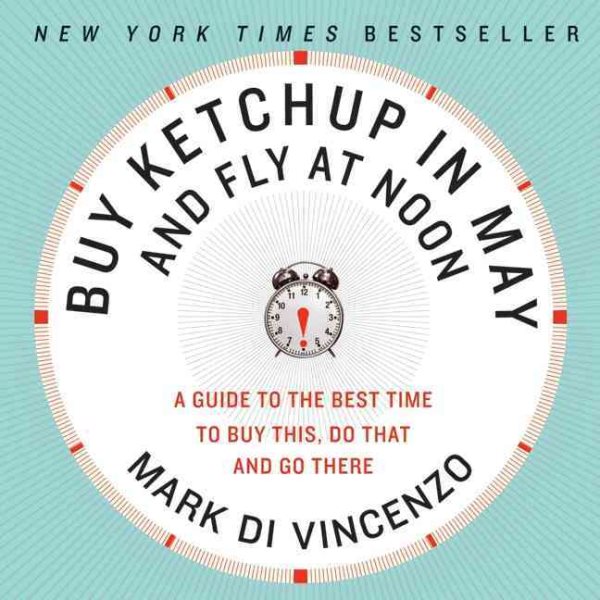 Buy Ketchup in May and Fly at Noon: A Guide to the Best Time to Buy This, Do That and Go There cover