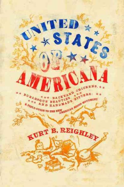 United States of Americana: Backyard Chickens, Burlesque Beauties, and Handmade Bitters: A Field Guide to the New American Roots Movement