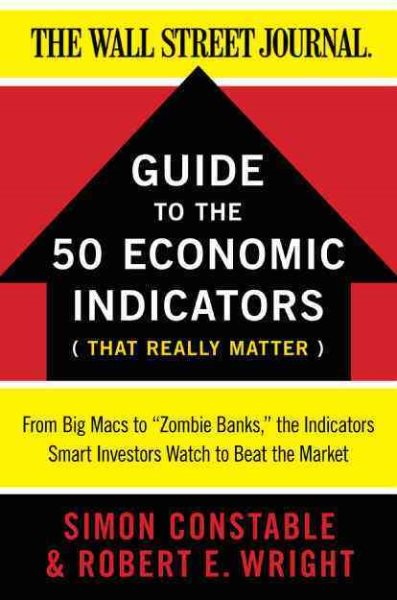 The WSJ Guide to the 50 Economic Indicators That Really Matter: From Big Macs to "Zombie Banks," the Indicators Smart Investors Watch to Beat the Market (Wall Street Journal Guides) cover