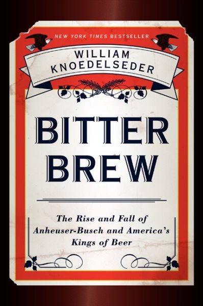 Bitter Brew: The Rise and Fall of Anheuser-Busch and America's Kings of Beer cover