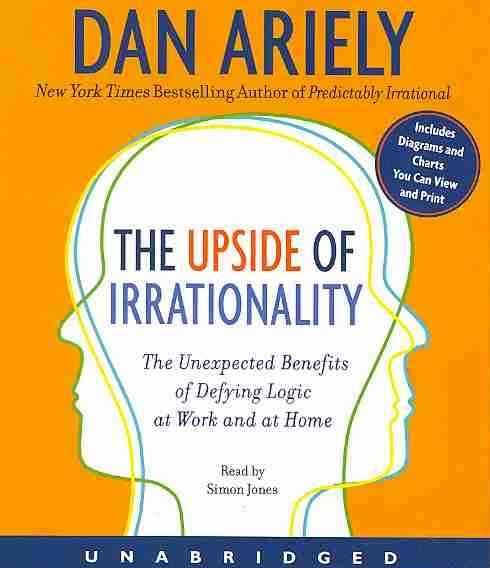 The Upside of Irrationality CD: The Unexpected Benefits of Defying Logic at Work and at Home