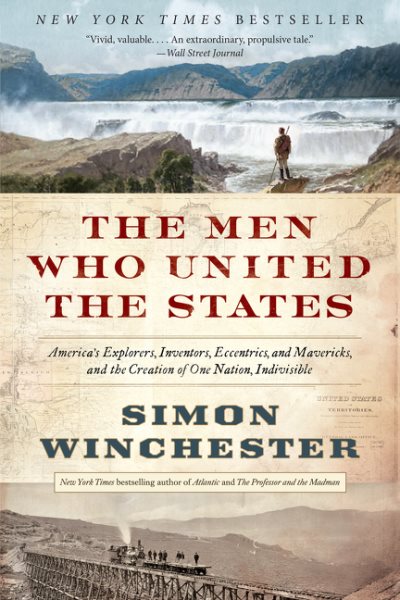 The Men Who United the States: America's Explorers, Inventors, Eccentrics, and Mavericks, and the Creation of One Nation, Indivisible cover