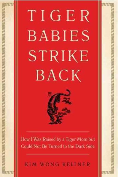Tiger Babies Strike Back: How I Was Raised by a Tiger Mom but Could Not Be Turned to the Dark Side cover