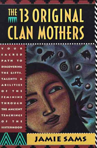 The Thirteen Original Clan Mothers: Your Sacred Path to Discovering the Gifts, Talents, and Abilities of the Feminine Through the Ancient Teachings of the Sisterhood cover