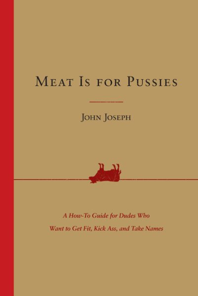 Meat Is for Pussies: A How-to Guide for Dudes Who Want to Get Fit, Kick Ass, and Take Names cover