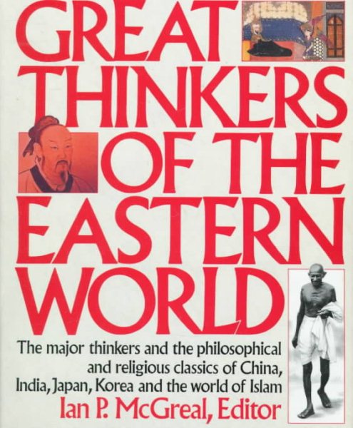 Great Thinkers of the Eastern World: The Major Thinkers and the Philosophical and Religious Classics of China, India, Japan, Korea, and the World of Islam cover