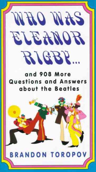 Who Was Eleanor Rigby: and 908 More Questions and Answers About The Beatles
