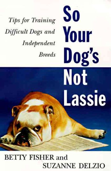 So Your Dog's Not Lassie: Tips for Training Difficult Dogs and Independent Breeds cover