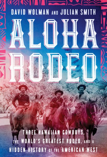 Aloha Rodeo: Three Hawaiian Cowboys, the World's Greatest Rodeo, and a Hidden History of the American West cover