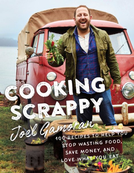 Cooking Scrappy: 100 Recipes to Help You Stop Wasting Food, Save Money, and Love What You Eat cover