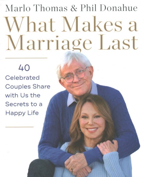 What Makes a Marriage Last: 40 Celebrated Couples Share with Us the Secrets to a Happy Life cover