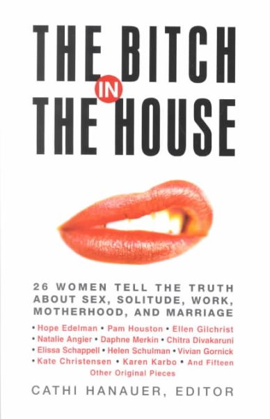 The Bitch in the House: 26 Women Tell the Truth About Sex, Solitude, Work, Motherhood, and Marriage cover