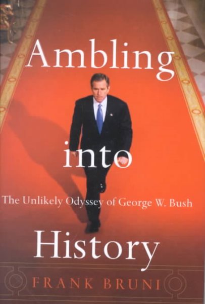 Ambling Into History: The Unlikely Odyssey of George W. Bush cover