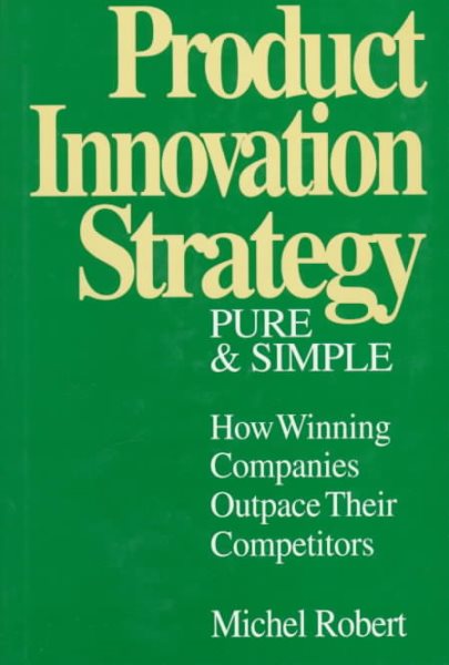 Product Innovation Strategy, Pure and Simple: How Winning Companies Outpace Their Competitors