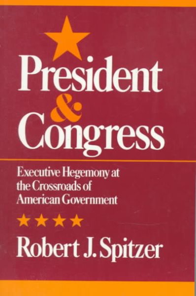 Presidency and Congress: Executive Hegemony At The Crossroads of American Government