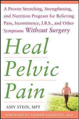 Heal Pelvic Pain: The Proven Stretching, Strengthening, and Nutrition Program for Relieving Pain, Incontinence,& I.B.S, and Other Symptoms Without Surgery cover