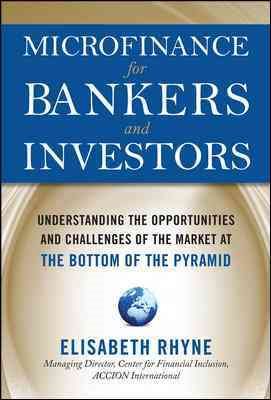Microfinance for Bankers and Investors: Understanding the Opportunities and Challenges of the Market at the Bottom of the Pyramid