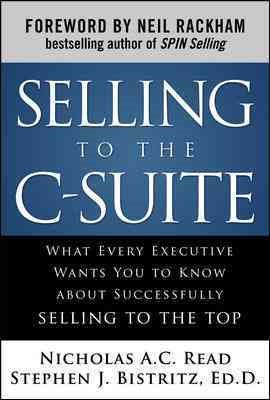 Selling to the C-Suite: What Every Executive Wants You to Know About Successfully Selling to the Top cover