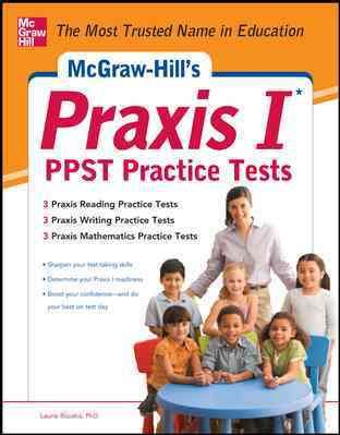 McGraw-Hill’s Praxis I PPST Practice Tests: 3 Reading Tests + 3 Writing Tests + 3 Mathematics Tests
