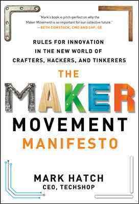 The Maker Movement Manifesto: Rules for Innovation in the New World of Crafters, Hackers, and Tinkerers cover